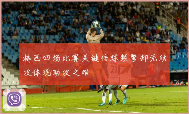 梅西四场比赛关键传球频繁却无助攻体现助攻之难