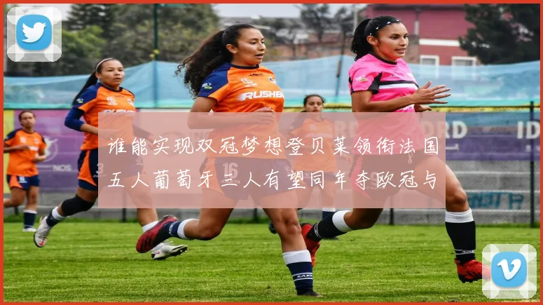 谁能实现双冠梦想登贝莱领衔法国五人葡萄牙三人有望同年夺欧冠与世界杯