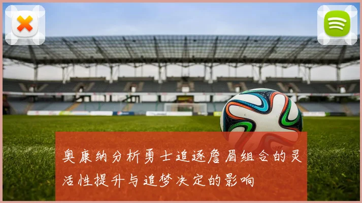 奥康纳分析勇士追逐詹眉组合的灵活性提升与追梦决定的影响