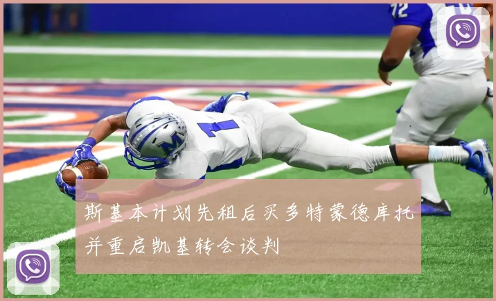 斯基本计划先租后买多特蒙德库托并重启凯基转会谈判